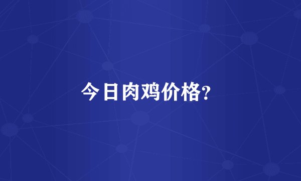 今日肉鸡价格？