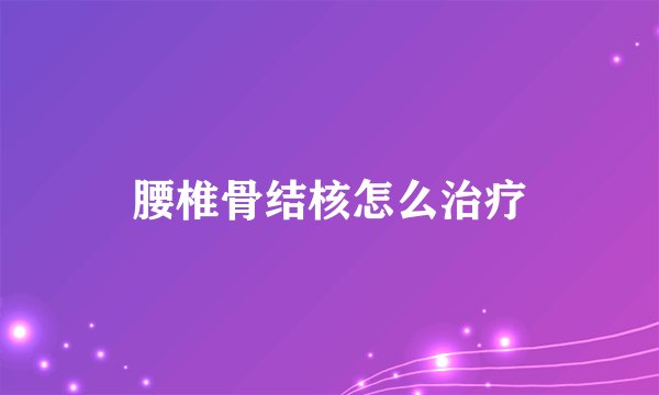 腰椎骨结核怎么治疗
