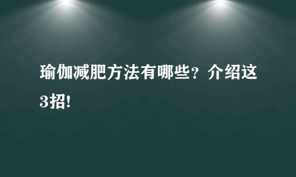 瑜伽减肥方法有哪些？介绍这3招!