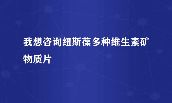 我想咨询纽斯葆多种维生素矿物质片