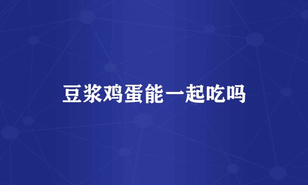 豆浆鸡蛋能一起吃吗