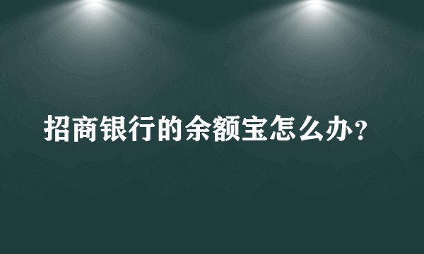 招商银行的余额宝怎么办?