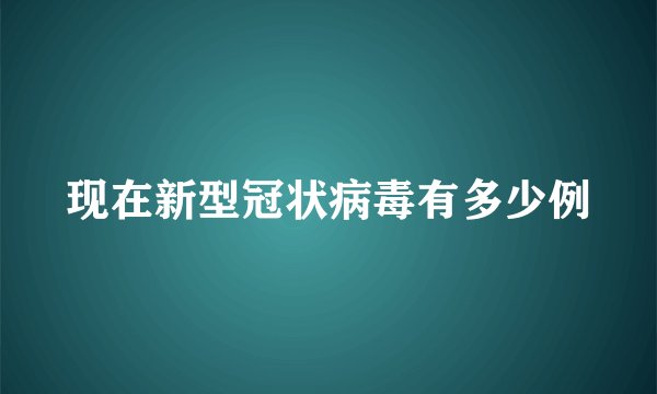 现在新型冠状病毒有多少例