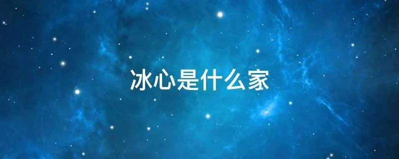 冰心是什么家