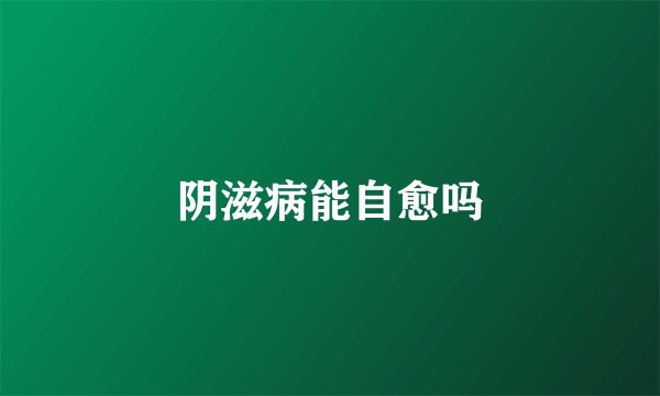 阴滋病能自愈吗