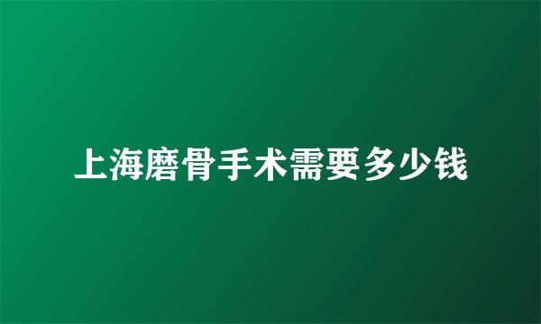 上海磨骨手术需要多少钱