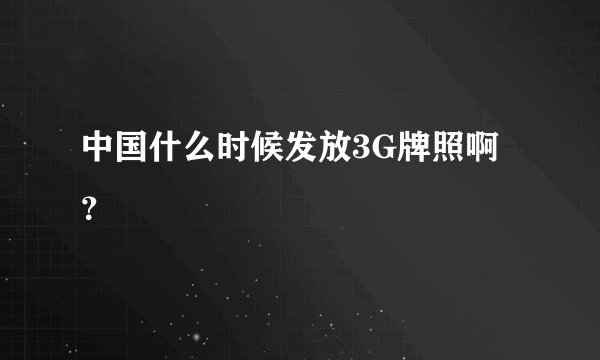 中国什么时候发放3G牌照啊？