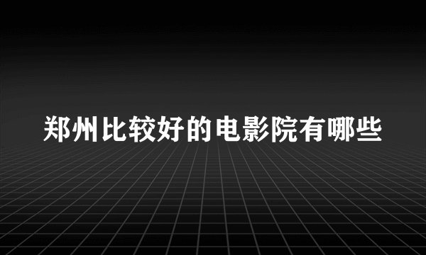 郑州比较好的电影院有哪些