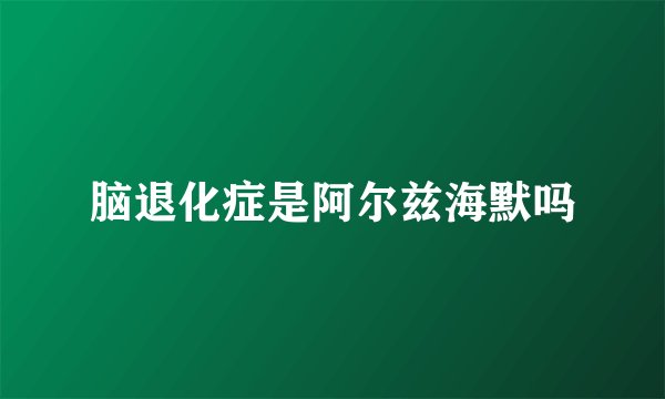 脑退化症是阿尔兹海默吗