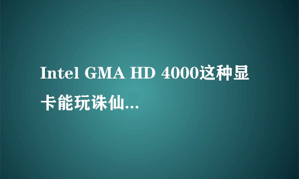 Intel GMA HD 4000这种显卡能玩诛仙，天下，剑三这些大型网游么？