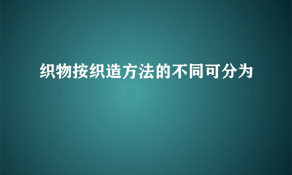 织物按织造方法的不同可分为