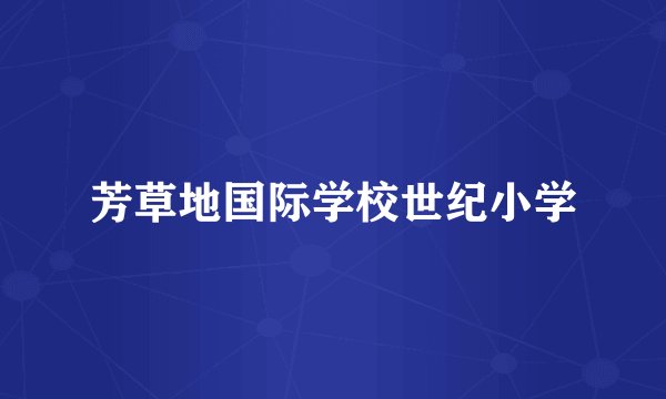 芳草地国际学校世纪小学