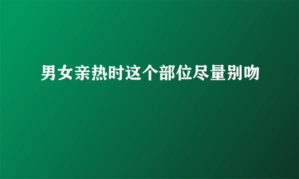 男女亲热时这个部位尽量别吻