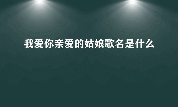 我爱你亲爱的姑娘歌名是什么