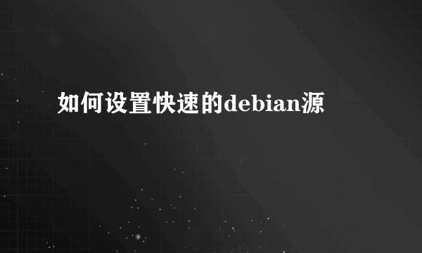如何设置快速的debian源
