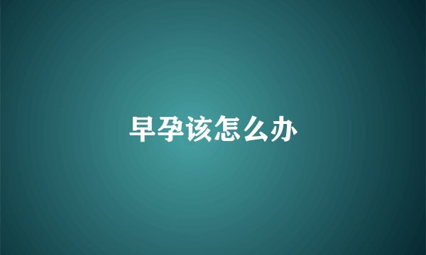 早孕该怎么办