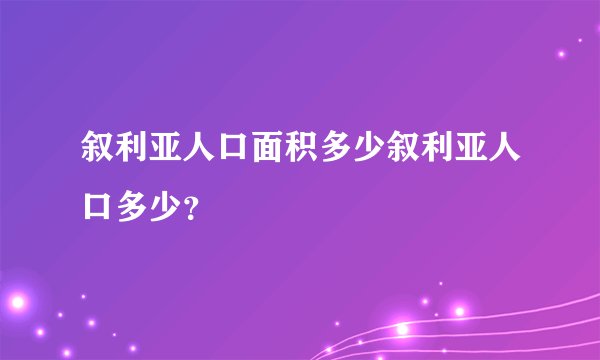 叙利亚人口面积多少叙利亚人口多少？