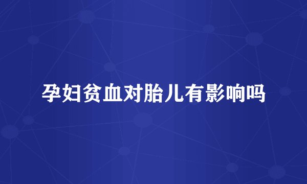 孕妇贫血对胎儿有影响吗