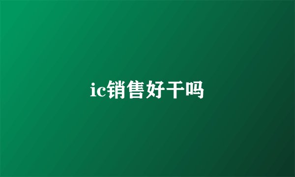 ic销售好干吗