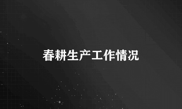 春耕生产工作情况