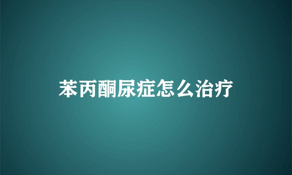 苯丙酮尿症怎么治疗