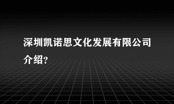 深圳凯诺思文化发展有限公司介绍？