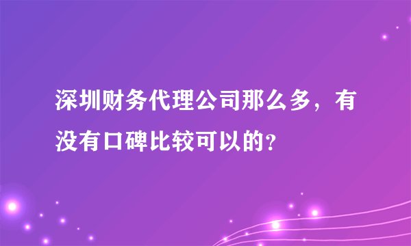 深圳财务代理公司那么多，有没有口碑比较可以的？