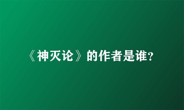 《神灭论》的作者是谁？