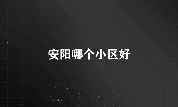 安阳哪个小区好