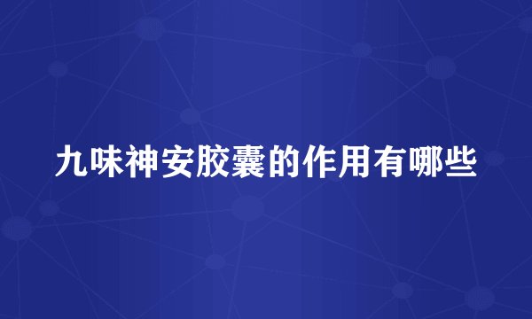 九味神安胶囊的作用有哪些
