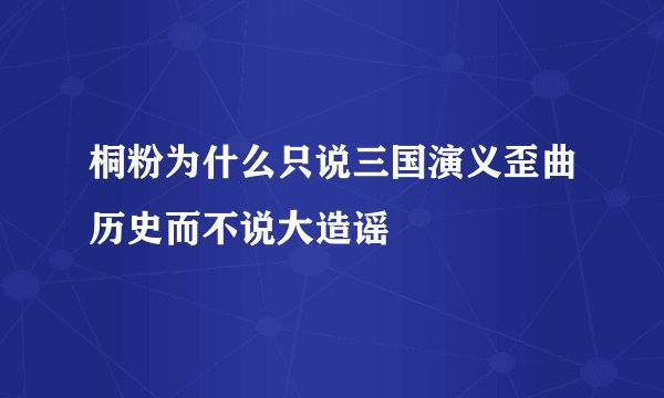桐粉为什么只说三国演义歪曲历史而不说大造谣