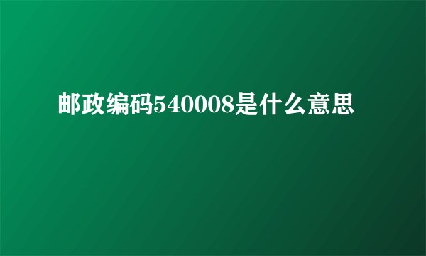 邮政编码540008是什么意思