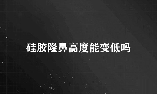 硅胶隆鼻高度能变低吗