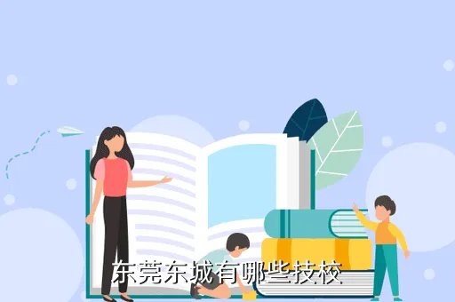 东莞东城职业技术学校，东莞东城有哪些技校