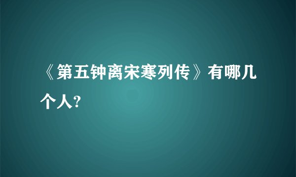《第五钟离宋寒列传》有哪几个人?