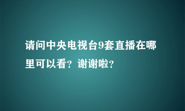 请问中央电视台9套直播在哪里可以看？谢谢啦？