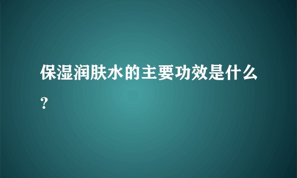 保湿润肤水的主要功效是什么？