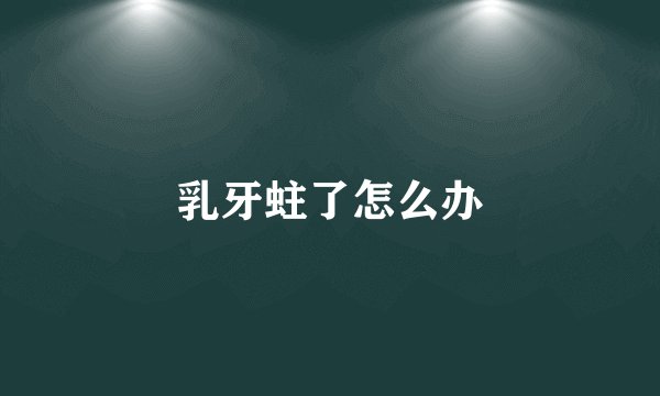 乳牙蛀了怎么办