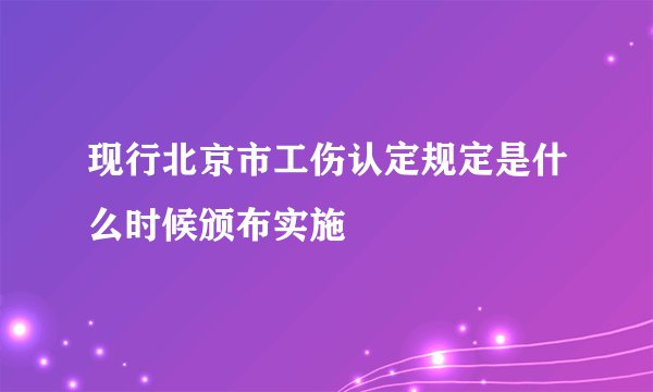 现行北京市工伤认定规定是什么时候颁布实施