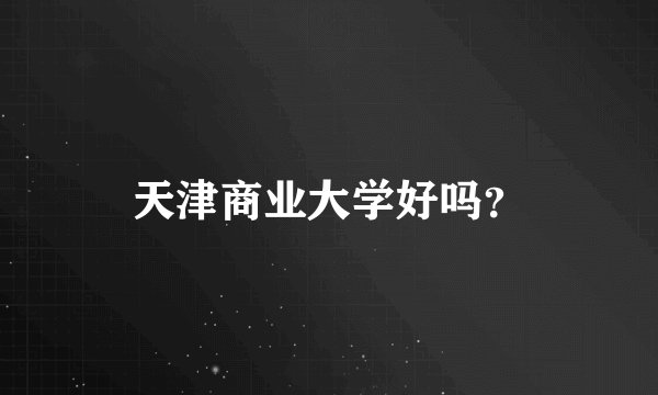 天津商业大学好吗?