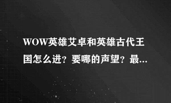 WOW英雄艾卓和英雄古代王国怎么进？要哪的声望？最低要多少级？