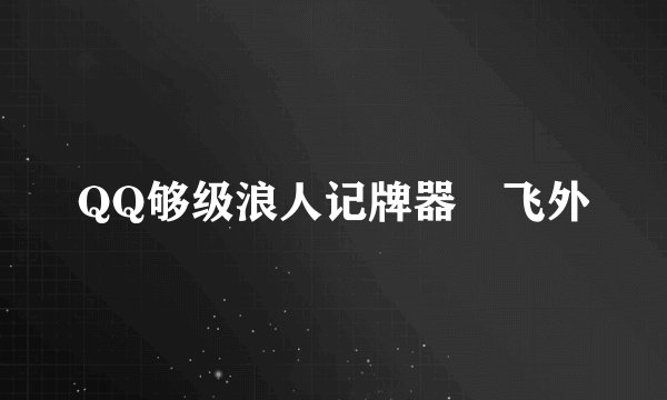 QQ够级浪人记牌器–飞外