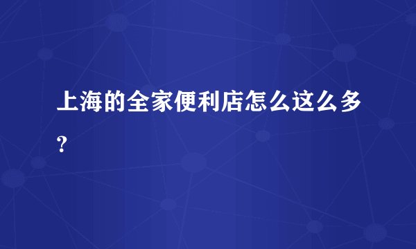 上海的全家便利店怎么这么多？