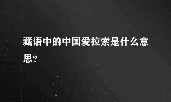 藏语中的中国爱拉索是什么意思？