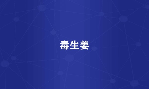 毒生姜