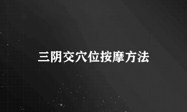 三阴交穴位按摩方法
