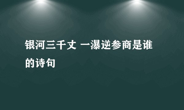 银河三千丈 一瀑逆参商是谁的诗句