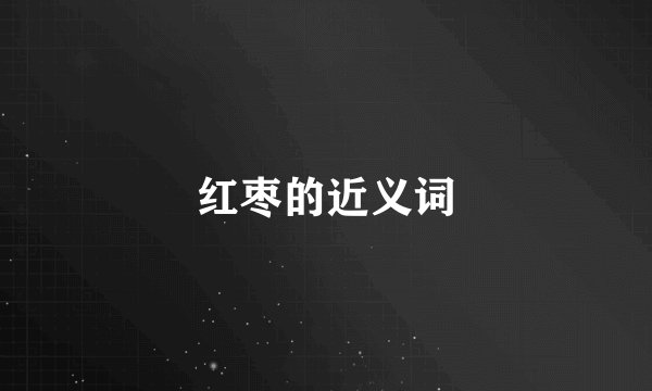 红枣的近义词