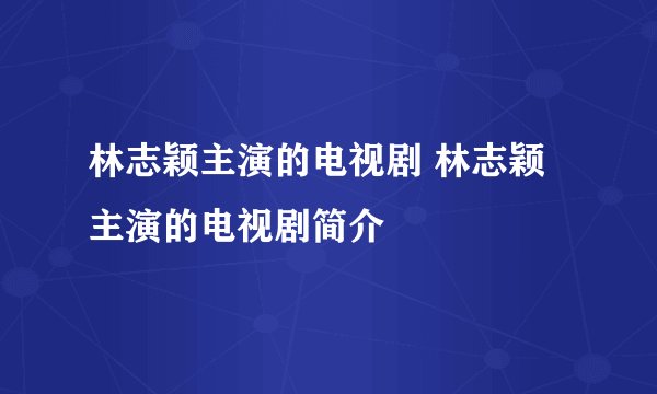 林志颖主演的电视剧 林志颖主演的电视剧简介