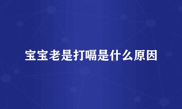 宝宝老是打嗝是什么原因